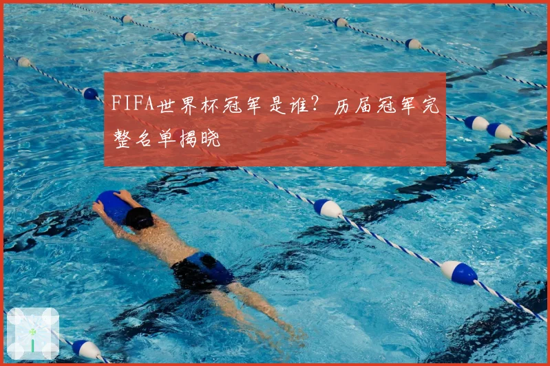 FIFA世界杯冠军是谁?历届冠军完整名单揭晓