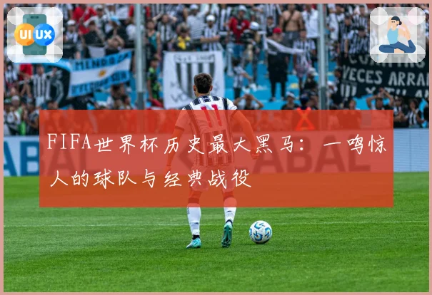 FIFA世界杯历史最大黑马：一鸣惊人的球队与经典战役
