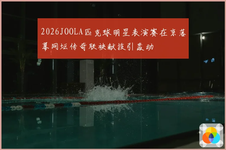 2026JOOLA匹克球明星表演赛在京落幕网坛传奇联袂献技引轰动
