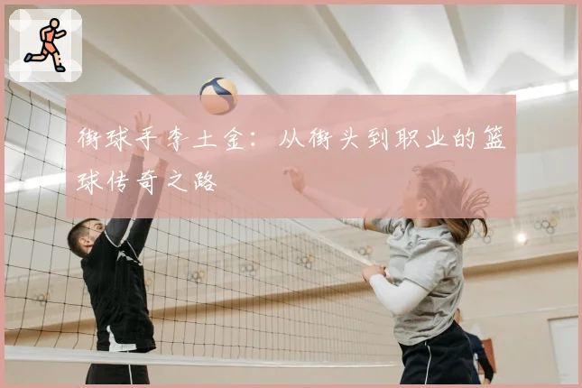 街球手李土金:从街头到职业的篮球传奇之路