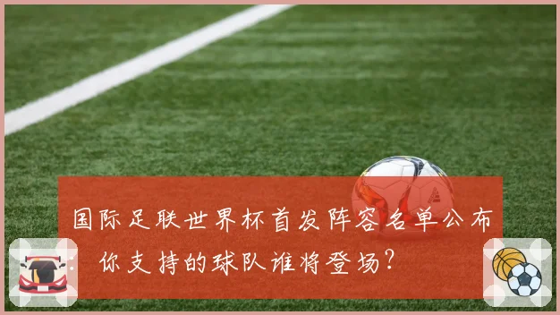 国际足联世界杯首发阵容名单公布:你支持的球队谁将登场?